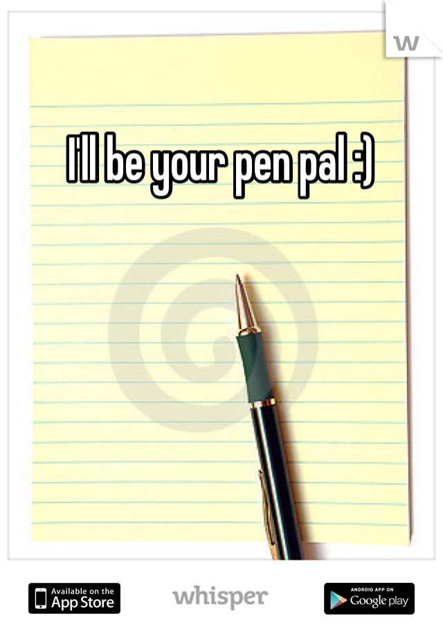 I'll be your pen pal :)