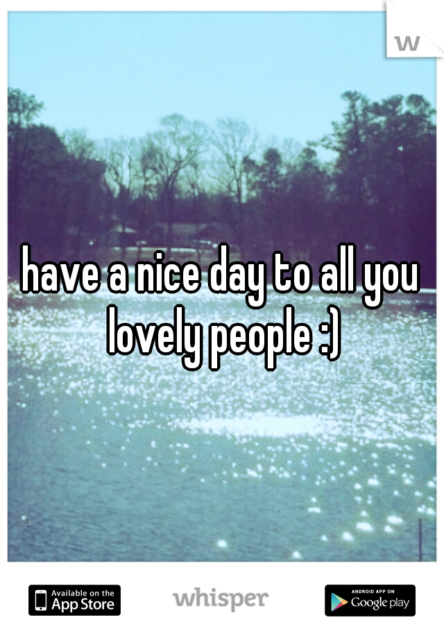 have a nice day to all you lovely people :)