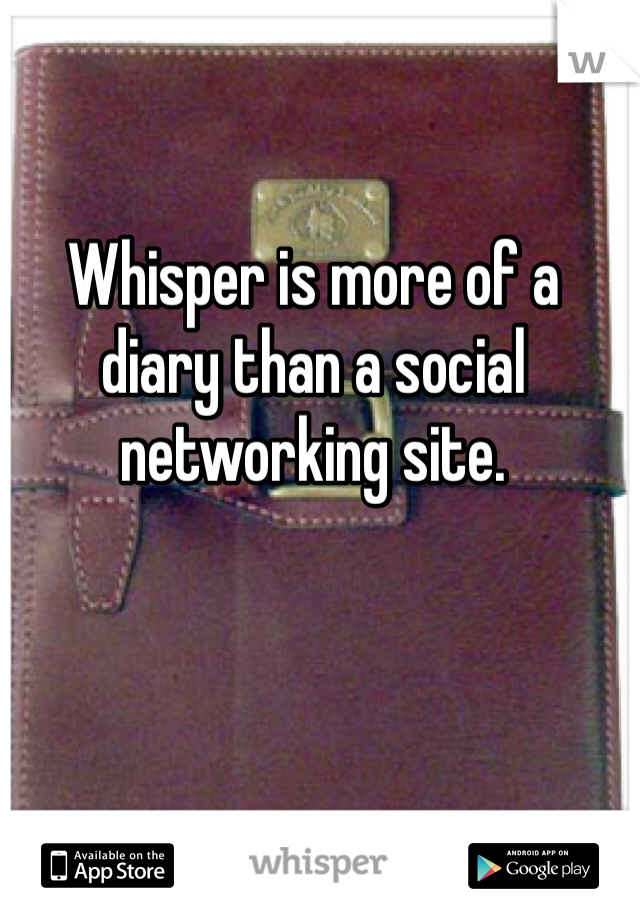 Whisper is more of a diary than a social networking site. 