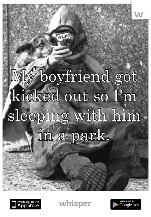 My boyfriend got kicked out so I'm sleeping with him in a park.