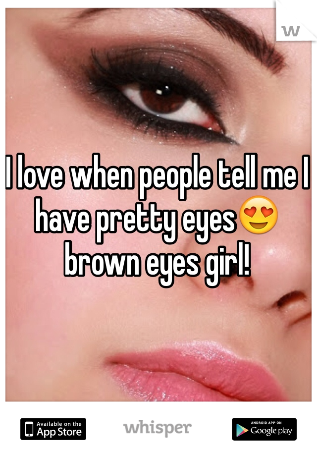 I love when people tell me I have pretty eyes😍 brown eyes girl! 