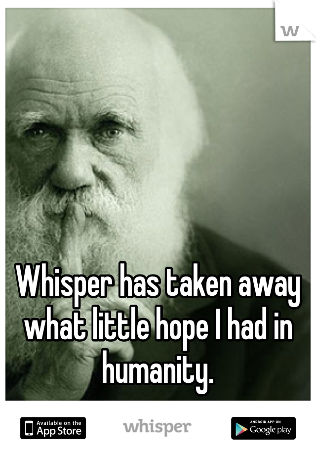 





Whisper has taken away what little hope I had in humanity. 