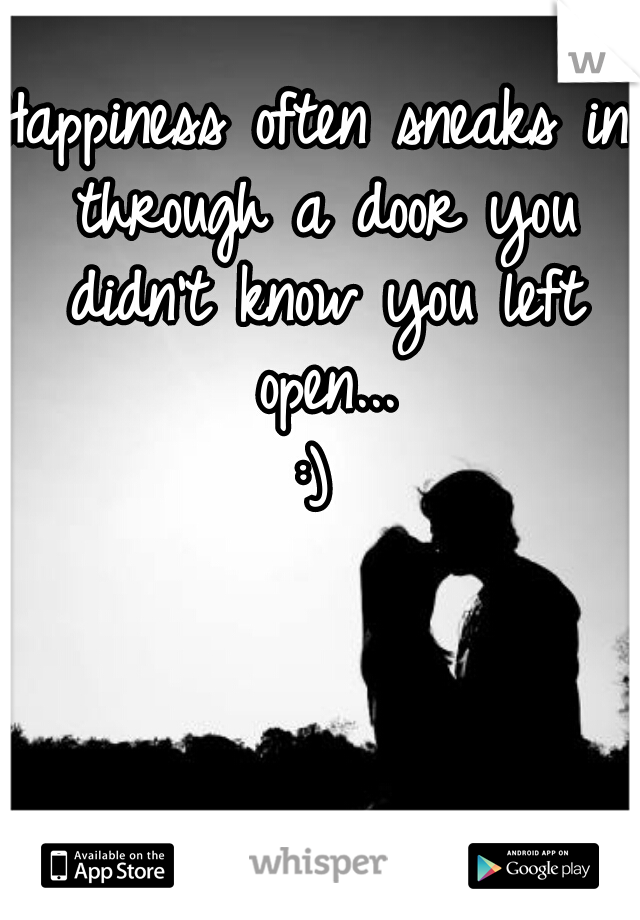 Happiness often sneaks in through a door you didn't know you left open...

:)
