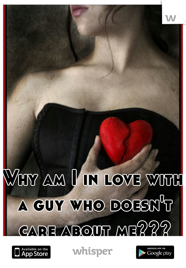 Why am I in love with a guy who doesn't care about me???