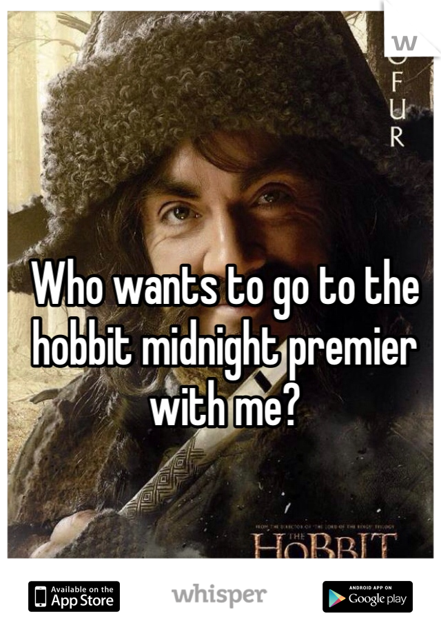 Who wants to go to the hobbit midnight premier with me? 