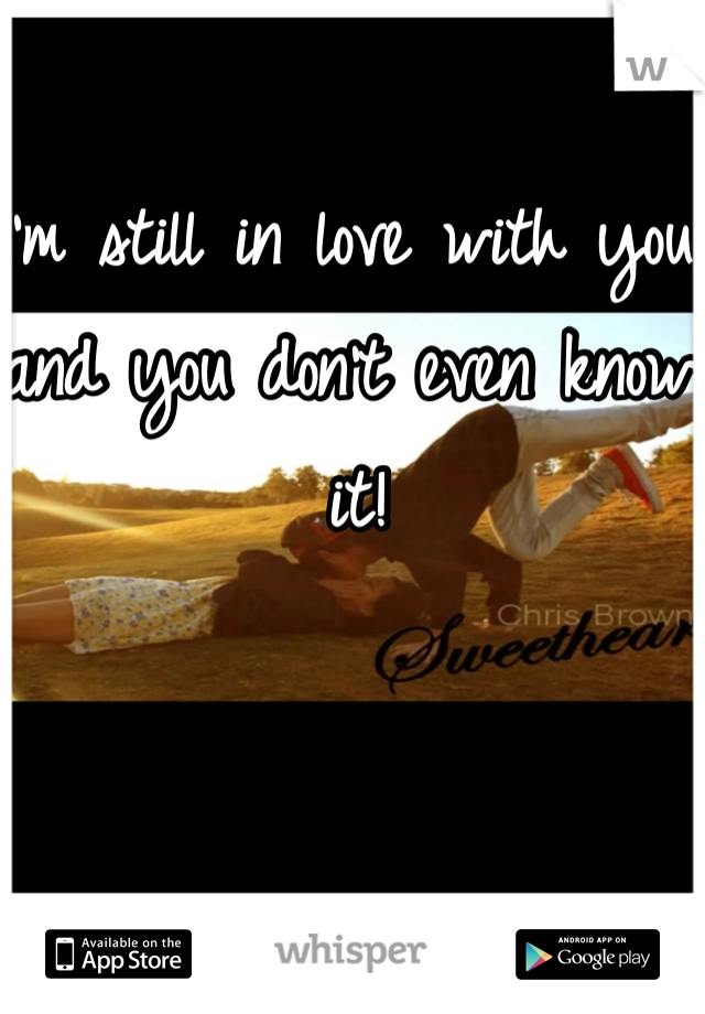 I'm still in love with you and you don't even know it! 
