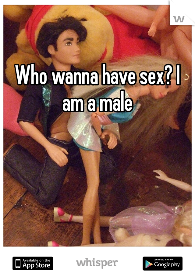 Who wanna have sex? I am a male