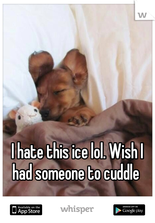  I hate this ice lol. Wish I had someone to cuddle