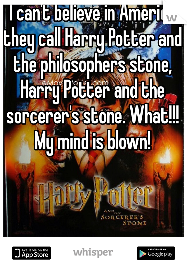 I can't believe in America they call Harry Potter and the philosophers stone, Harry Potter and the sorcerer's stone. What!!! My mind is blown! 