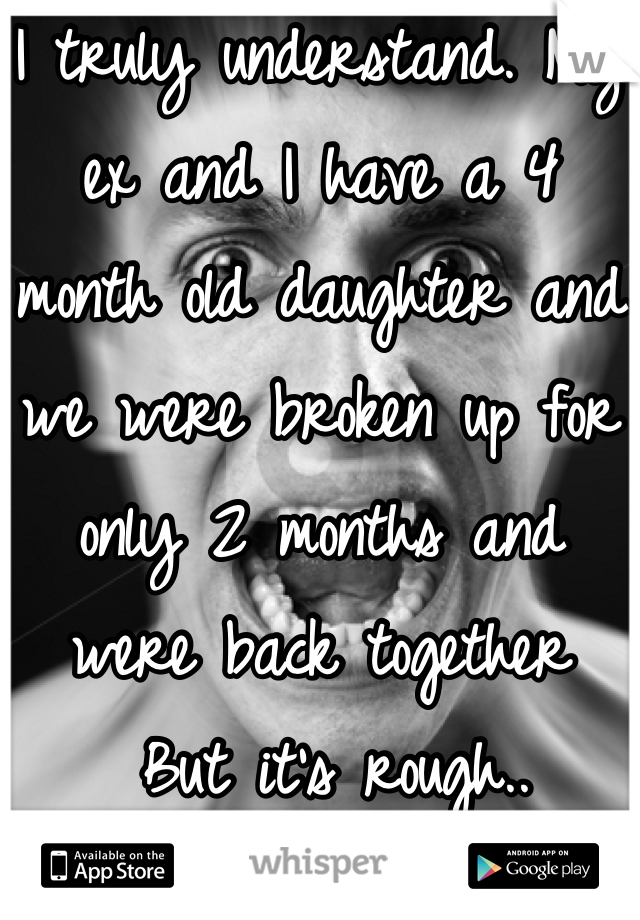 I truly understand. My ex and I have a 4 month old daughter and we were broken up for only 2 months and were back together
 But it's rough..