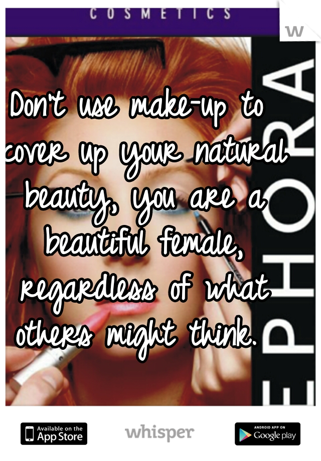 Don't use make-up to cover up your natural beauty, you are a beautiful female, regardless of what others might think. 