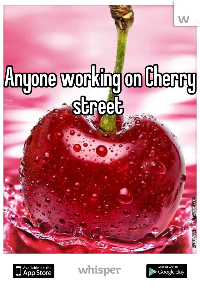 Anyone working on Cherry street 