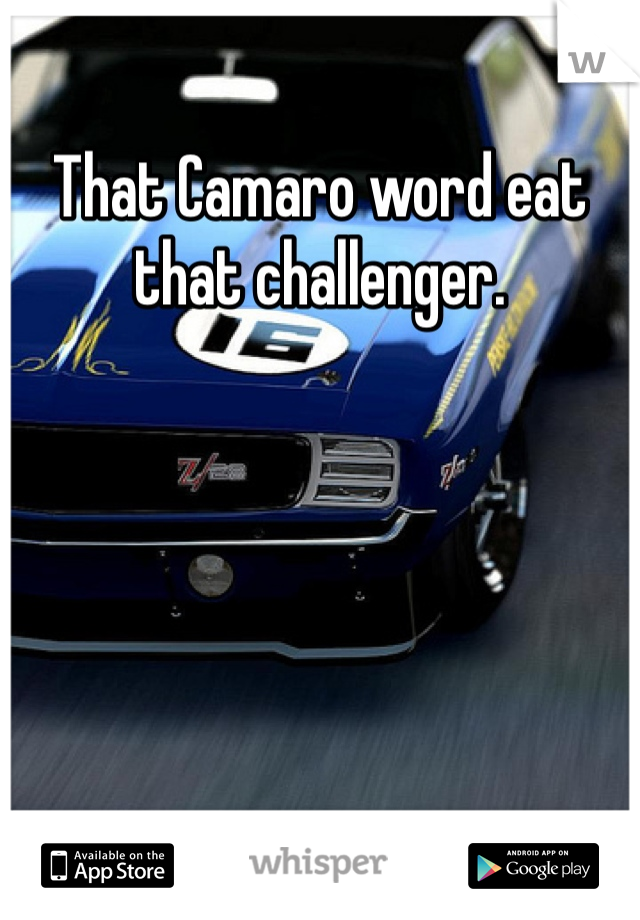 That Camaro word eat that challenger.