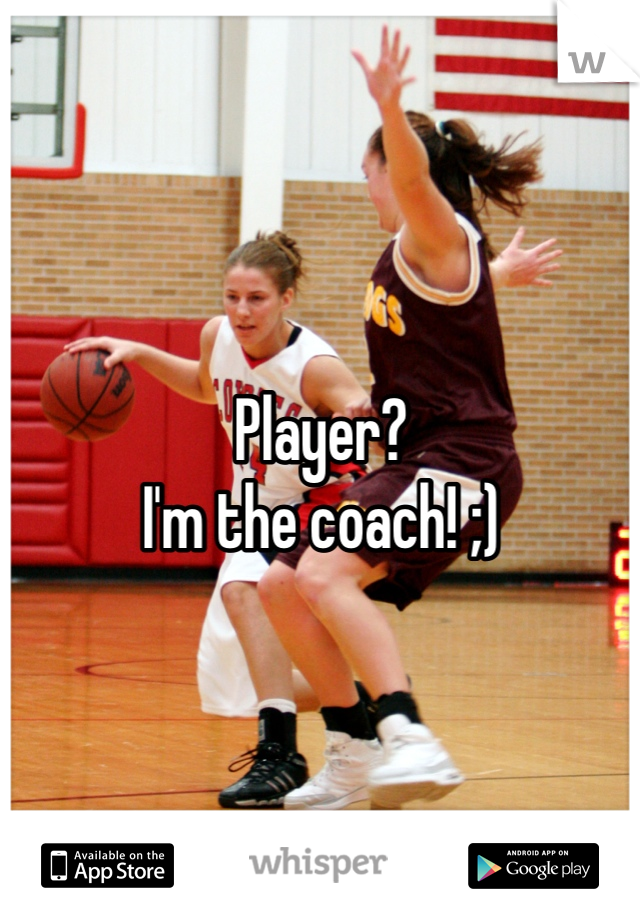 Player?
I'm the coach! ;)