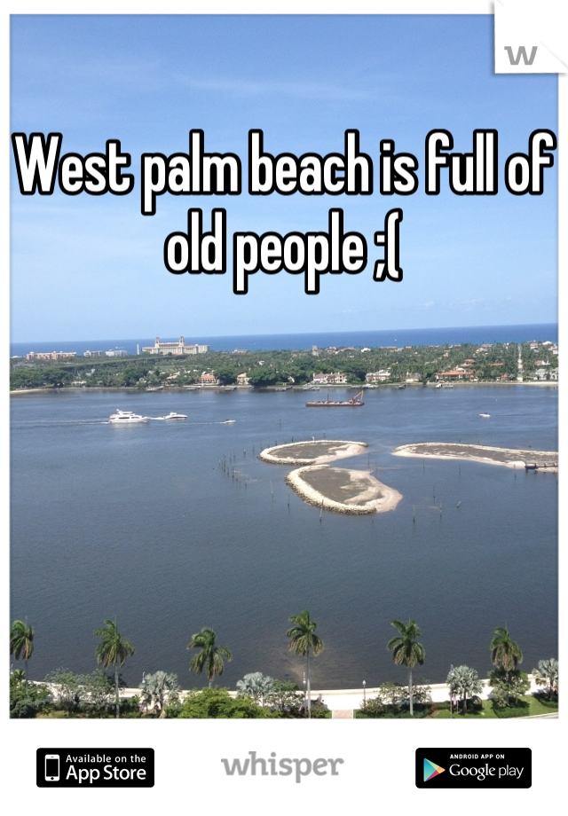 West palm beach is full of old people ;(
