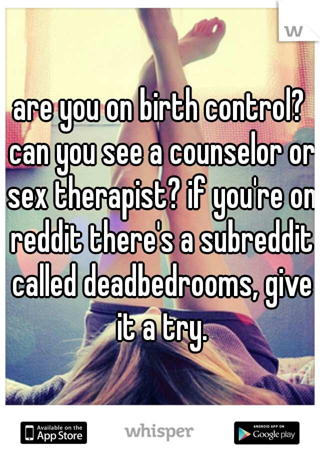 are you on birth control? can you see a counselor or sex therapist? if you're on reddit there's a subreddit called deadbedrooms, give it a try.