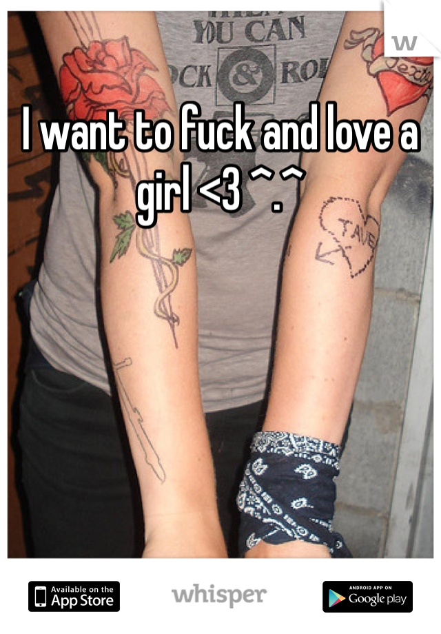 I want to fuck and love a girl <3 ^.^