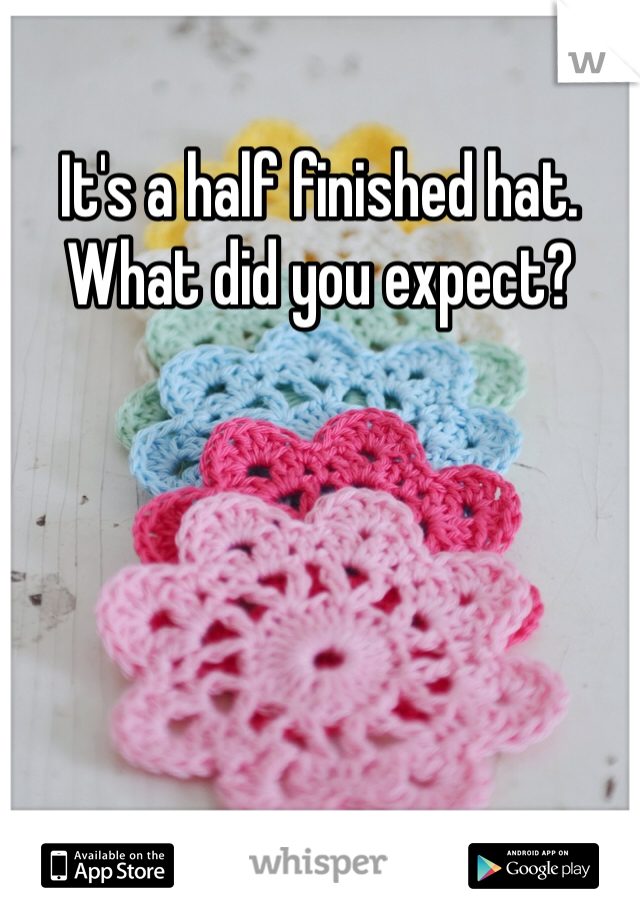 It's a half finished hat. What did you expect?