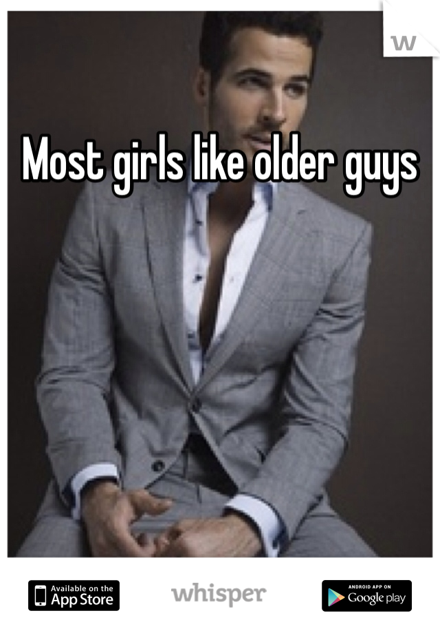 Most girls like older guys 