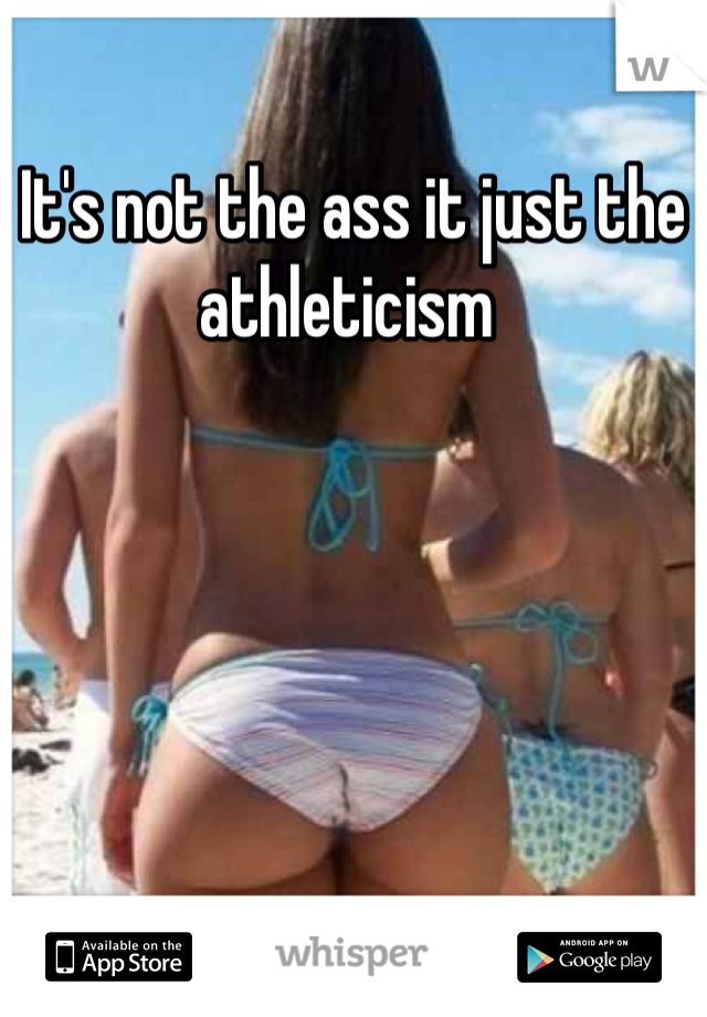 It's not the ass it just the athleticism 