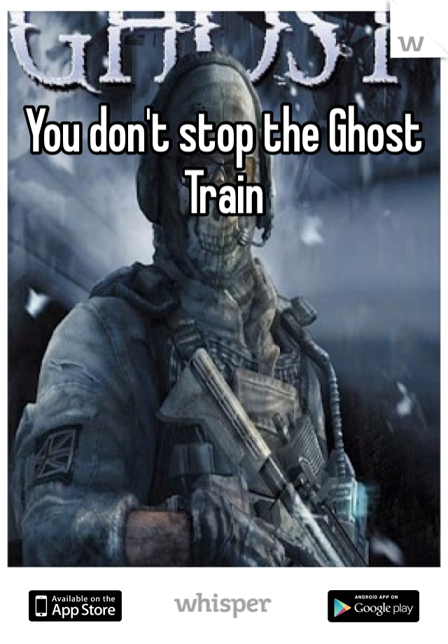 You don't stop the Ghost Train 