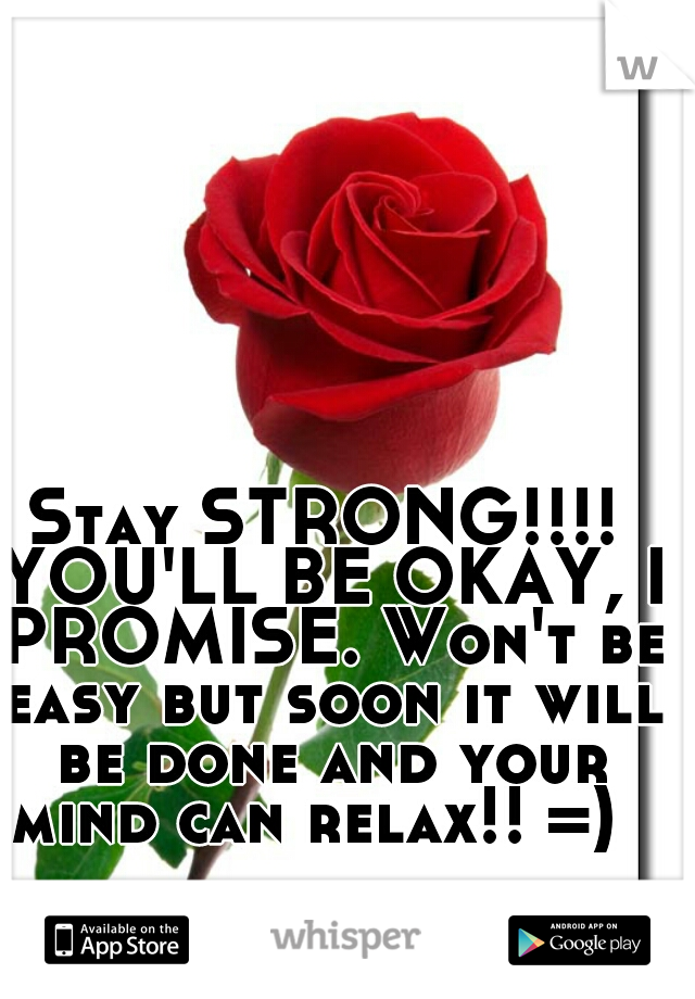 Stay STRONG!!!! YOU'LL BE OKAY, I PROMISE. Won't be easy but soon it will be done and your mind can relax!! =)  