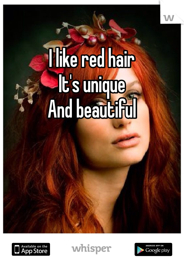 I like red hair 
It's unique 
And beautiful