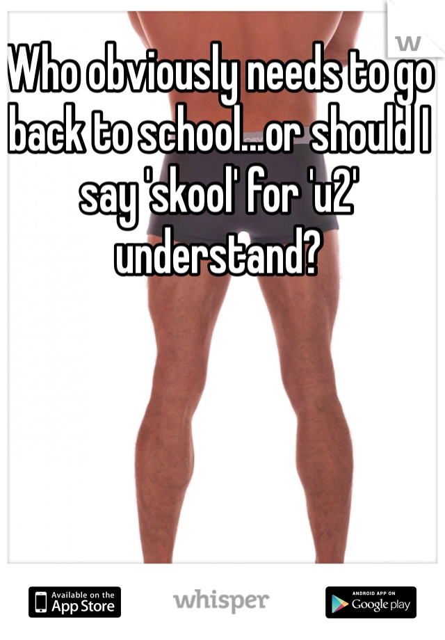Who obviously needs to go back to school...or should I say 'skool' for 'u2' understand?