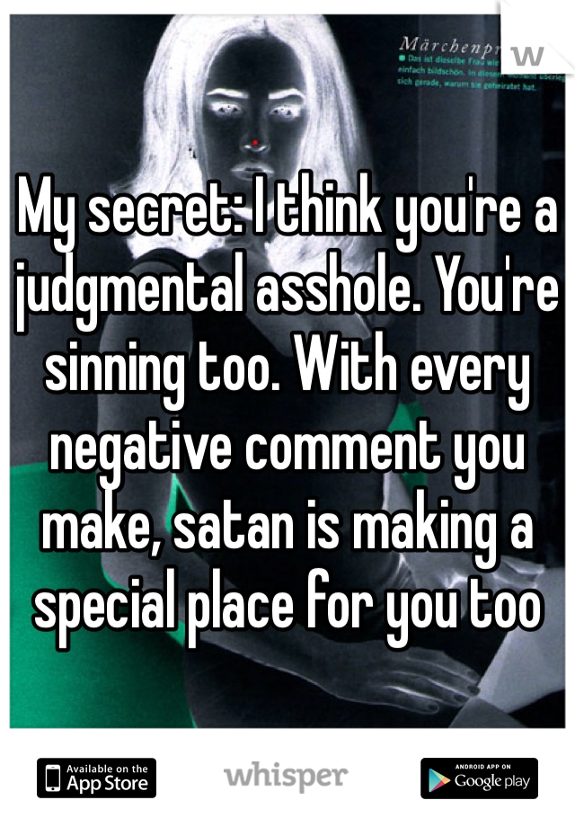 My secret: I think you're a judgmental asshole. You're sinning too. With every negative comment you make, satan is making a special place for you too