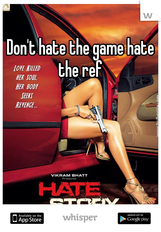 Don't hate the game hate the ref