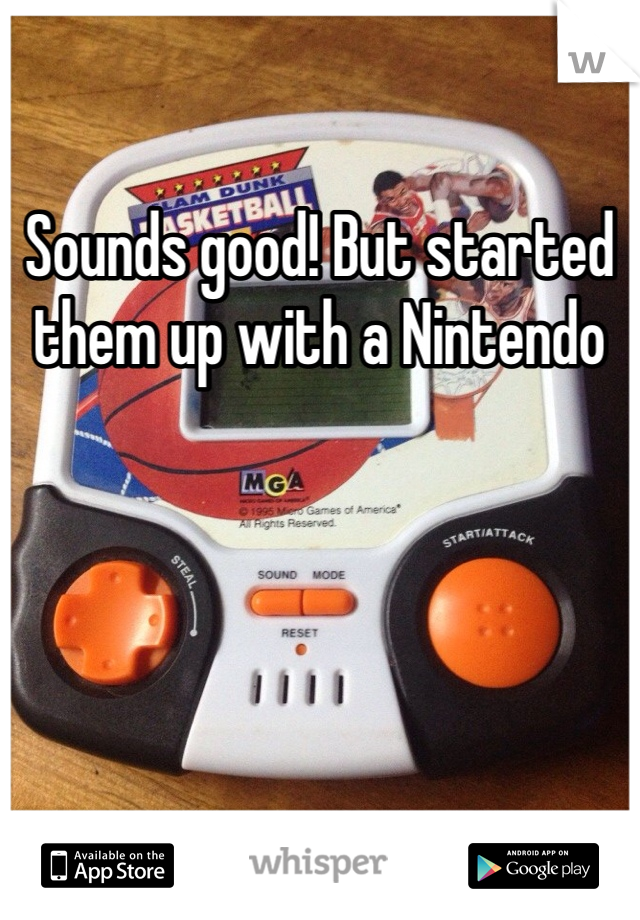 Sounds good! But started them up with a Nintendo 
