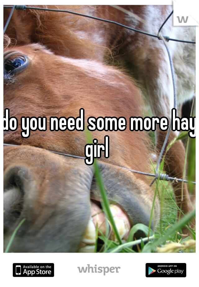 do you need some more hay girl  