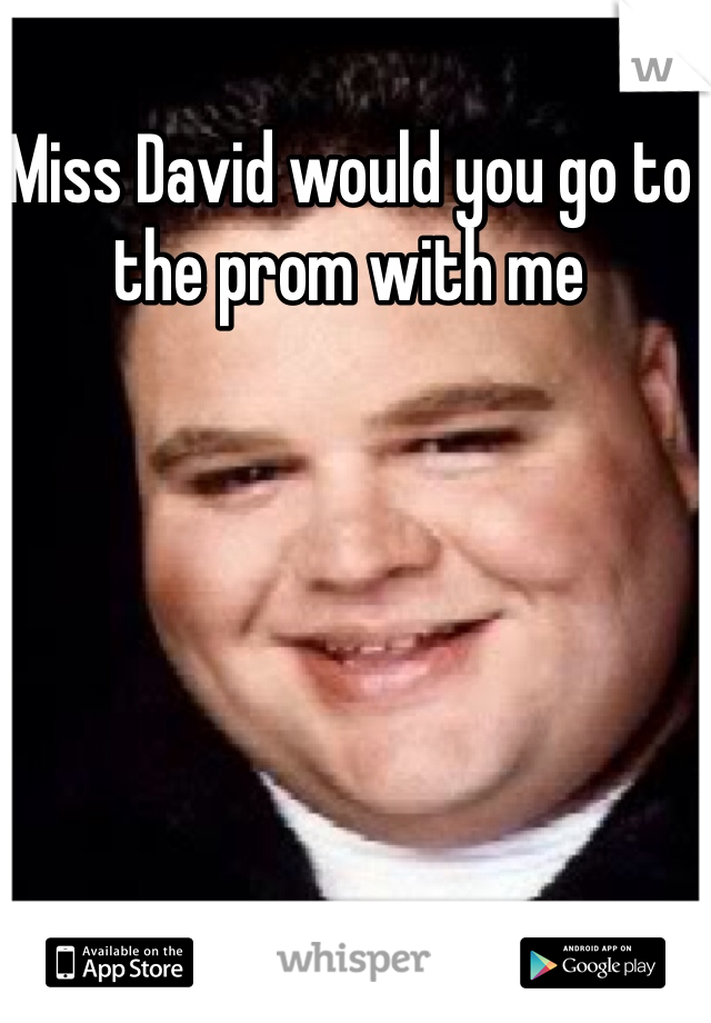 Miss David would you go to the prom with me