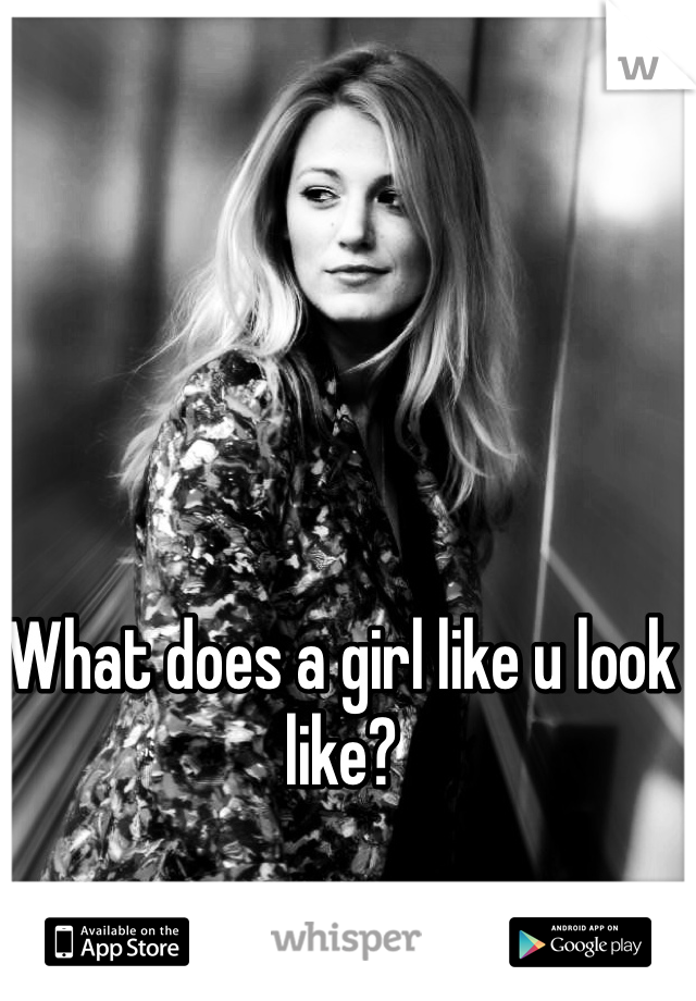 What does a girl like u look like?