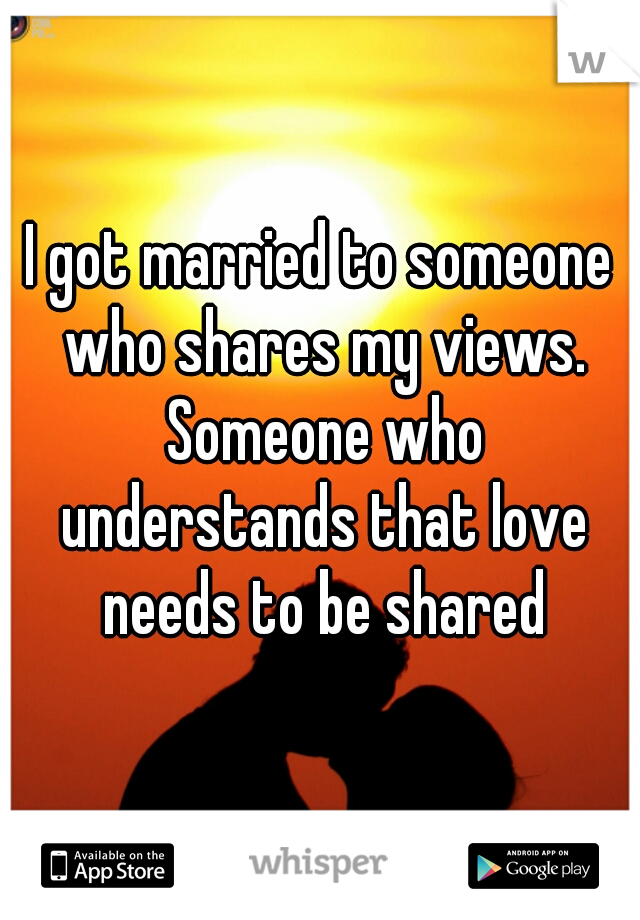 I got married to someone who shares my views. Someone who understands that love needs to be shared