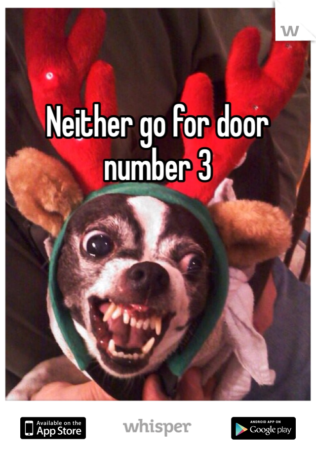 Neither go for door number 3