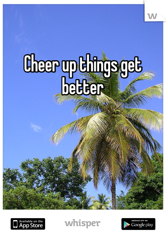 Cheer up things get better
