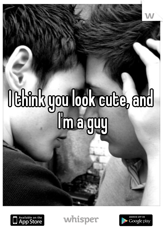 I think you look cute, and I'm a guy