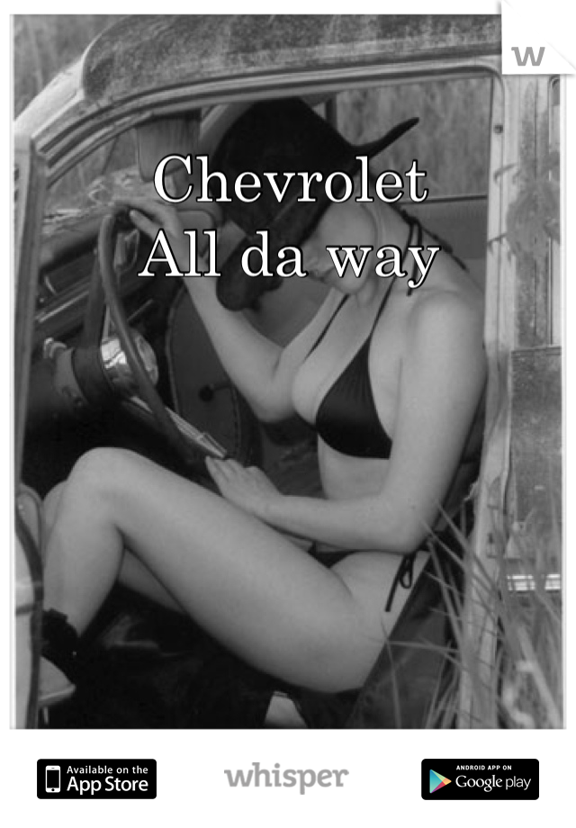 Chevrolet 
All da way