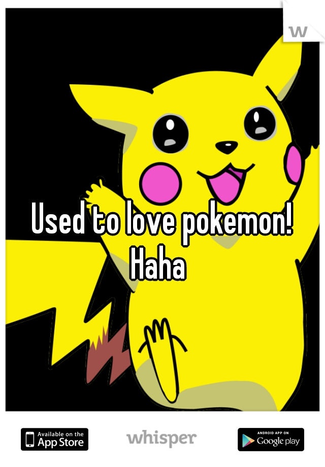 Used to love pokemon!
Haha 