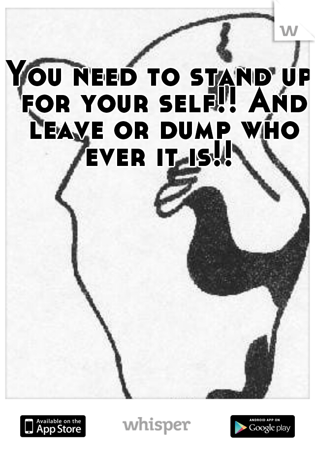 You need to stand up for your self!! And leave or dump who ever it is!! 