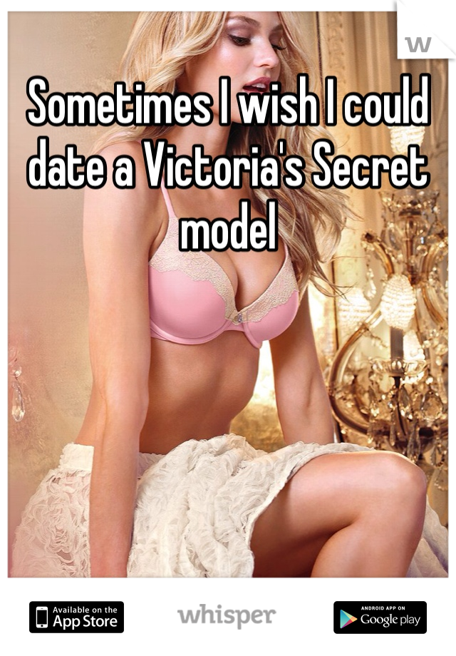 Sometimes I wish I could date a Victoria's Secret model