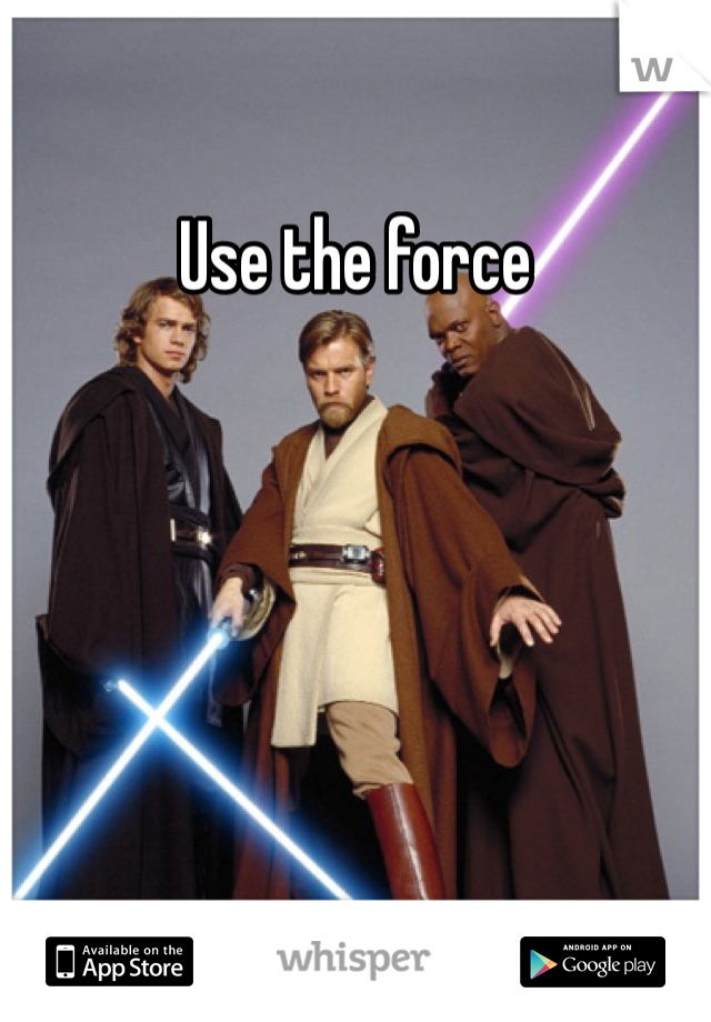 Use the force 