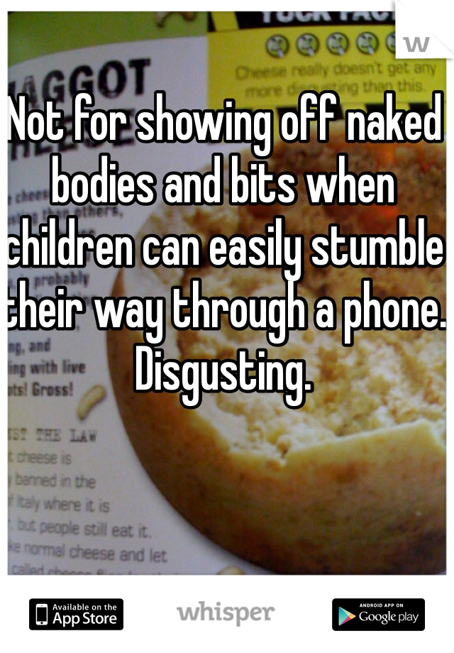 Not for showing off naked bodies and bits when children can easily stumble their way through a phone.
Disgusting.