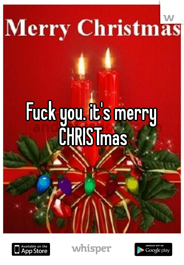 Fuck you. it's merry CHRISTmas