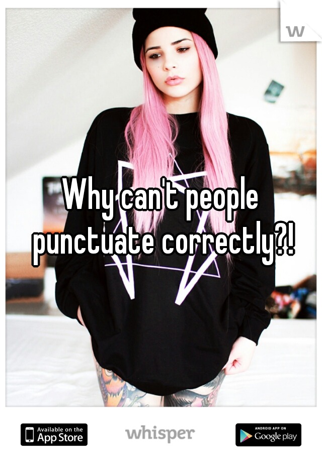 Why can't people punctuate correctly?!