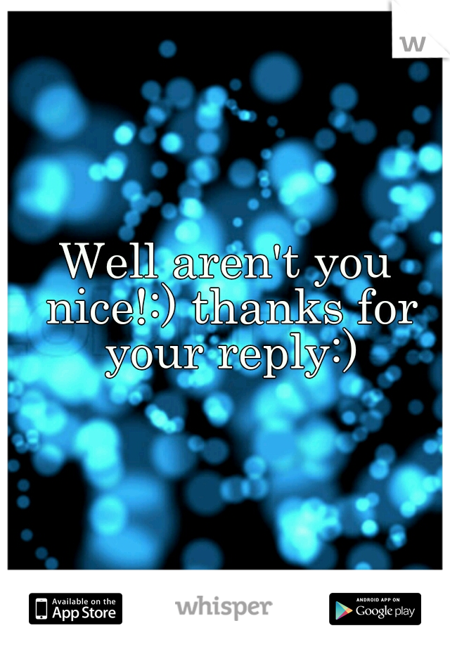 Well aren't you nice!:) thanks for your reply:)
