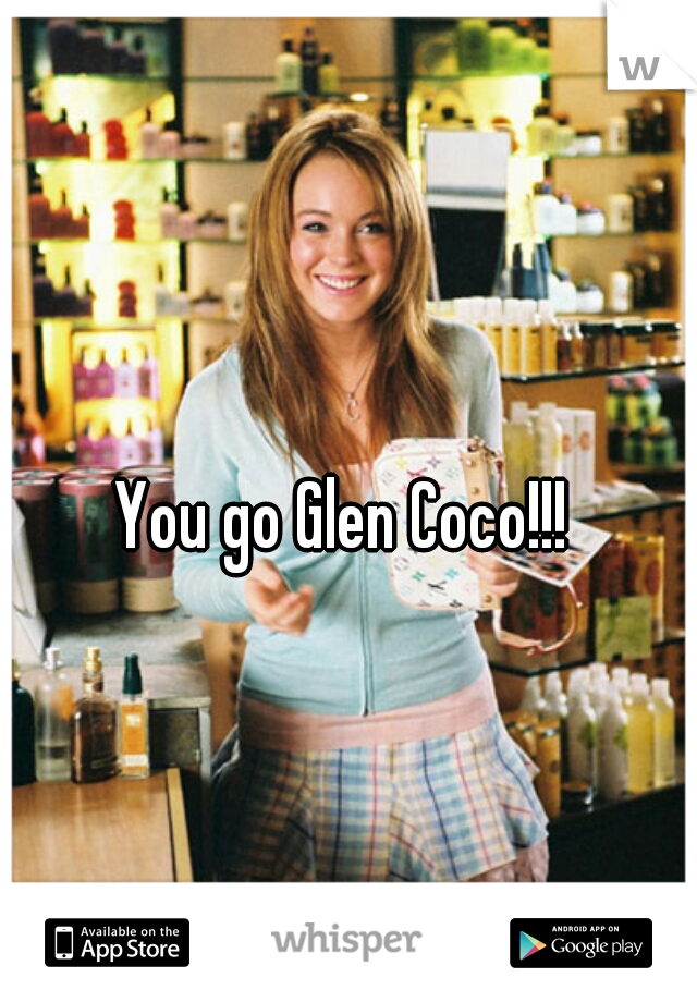 You go Glen Coco!!!