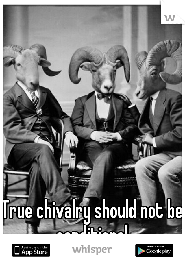 True chivalry should not be conditional.