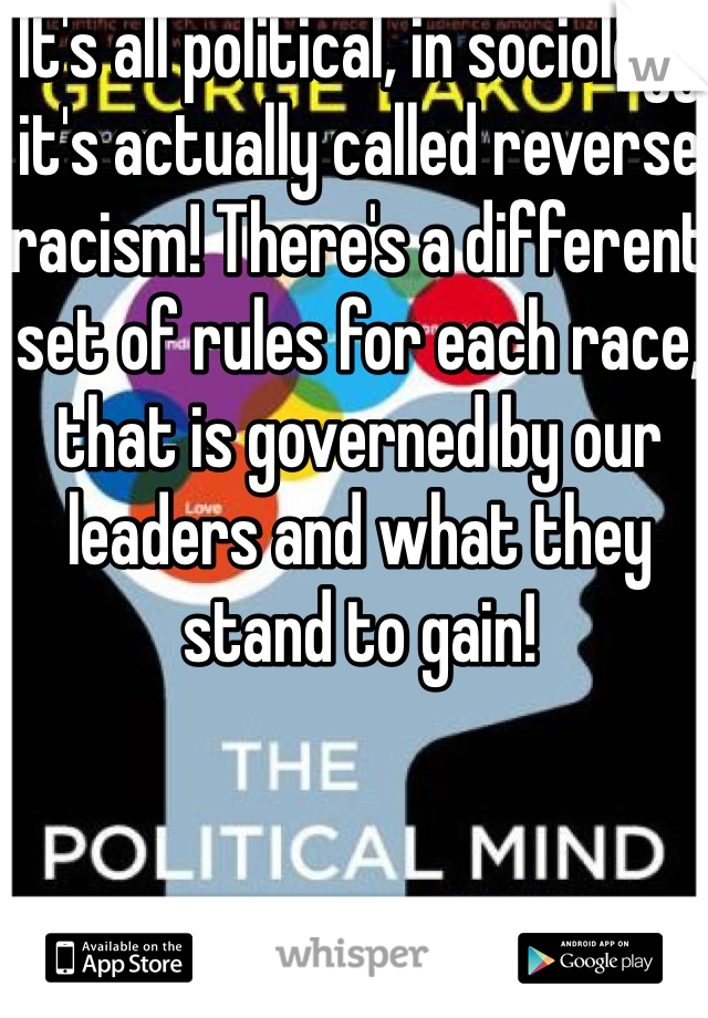It's all political, in sociology it's actually called reverse racism! There's a different set of rules for each race, that is governed by our leaders and what they stand to gain!